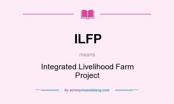 What does ILFP mean? It stands for Integrated Livelihood Farm Project