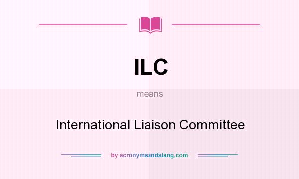 What does ILC mean? It stands for International Liaison Committee