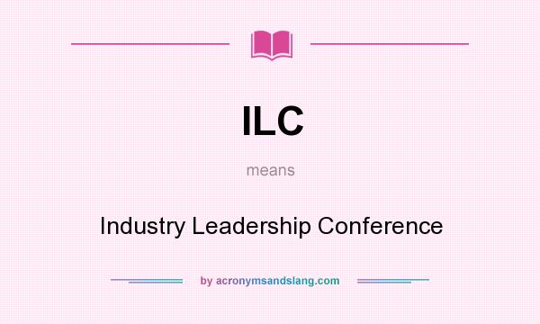 What does ILC mean? It stands for Industry Leadership Conference