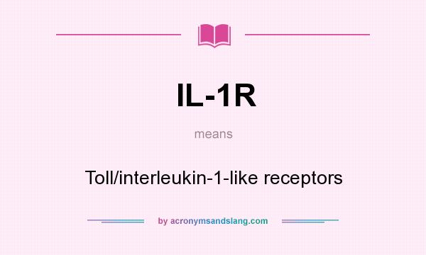 What does IL-1R mean? It stands for Toll/interleukin-1-like receptors