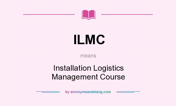 What does ILMC mean? It stands for Installation Logistics Management Course