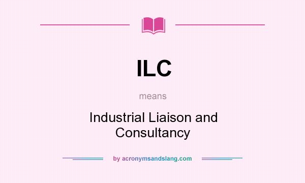What does ILC mean? It stands for Industrial Liaison and Consultancy