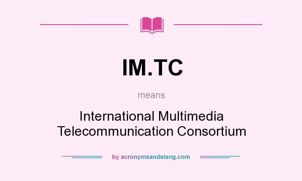 What does IM.TC mean? It stands for International Multimedia Telecommunication Consortium