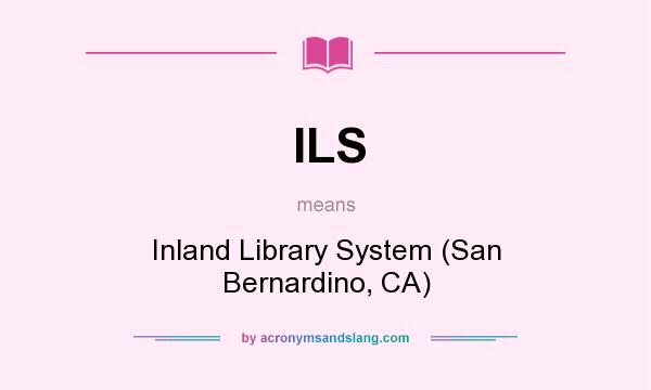 What does ILS mean? It stands for Inland Library System (San Bernardino, CA)