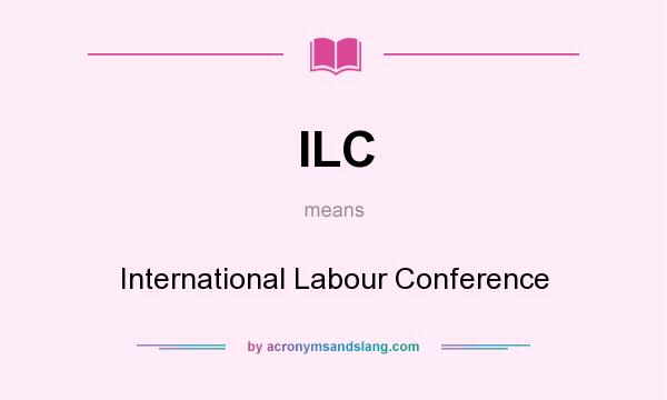 What does ILC mean? It stands for International Labour Conference