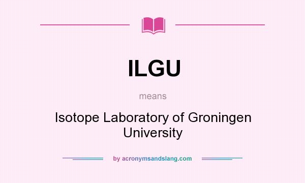 What does ILGU mean? It stands for Isotope Laboratory of Groningen University
