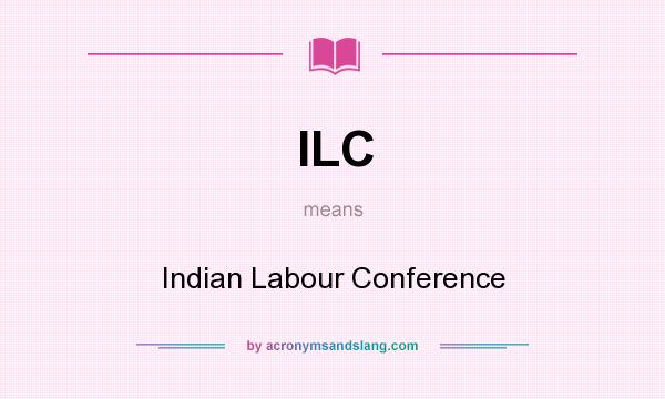 What does ILC mean? It stands for Indian Labour Conference