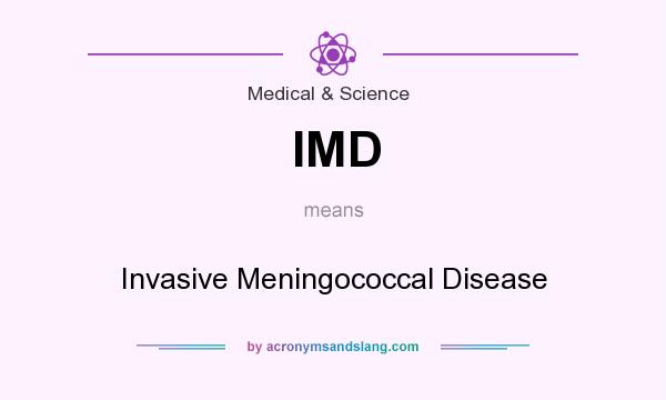 What does IMD mean? It stands for Invasive Meningococcal Disease