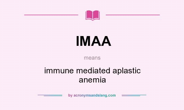 What does IMAA mean? It stands for immune mediated aplastic anemia