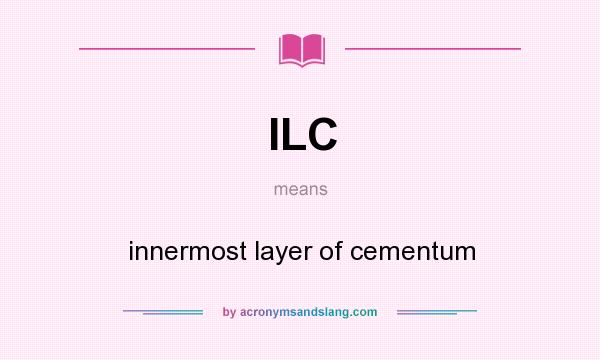 What does ILC mean? It stands for innermost layer of cementum