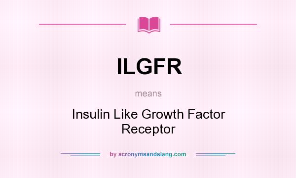 What does ILGFR mean? It stands for Insulin Like Growth Factor Receptor