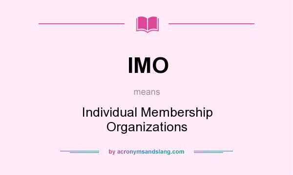 What does IMO mean? It stands for Individual Membership Organizations