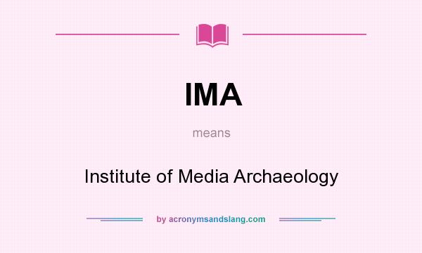 What does IMA mean? It stands for Institute of Media Archaeology