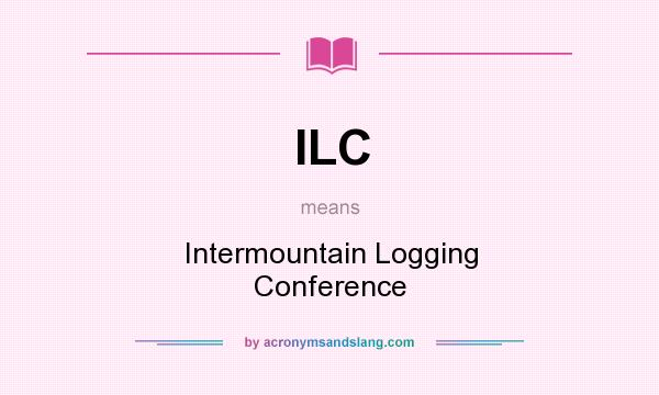 What does ILC mean? It stands for Intermountain Logging Conference