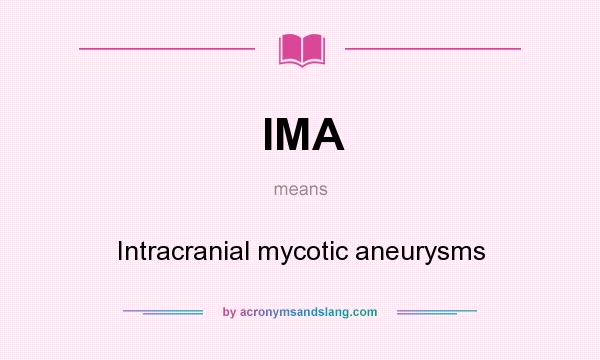What does IMA mean? It stands for Intracranial mycotic aneurysms