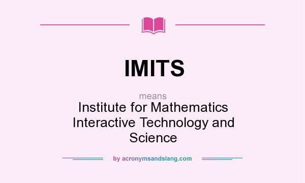 What does IMITS mean? It stands for Institute for Mathematics Interactive Technology and Science