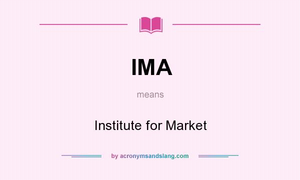 What does IMA mean? It stands for Institute for Market