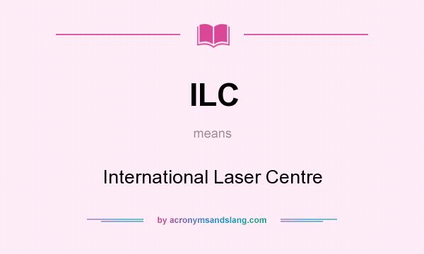What does ILC mean? It stands for International Laser Centre