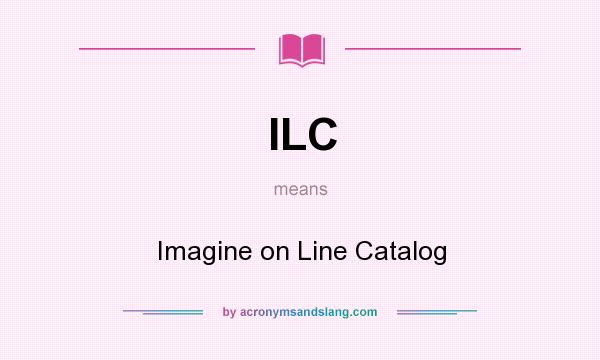 What does ILC mean? It stands for Imagine on Line Catalog