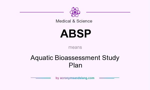 What does ABSP mean? It stands for Aquatic Bioassessment Study Plan