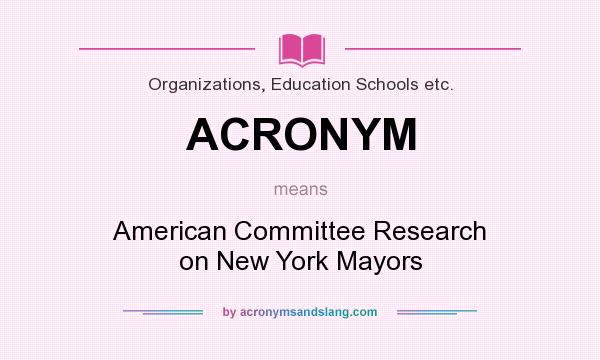 What does ACRONYM mean? It stands for American Committee Research on New York Mayors