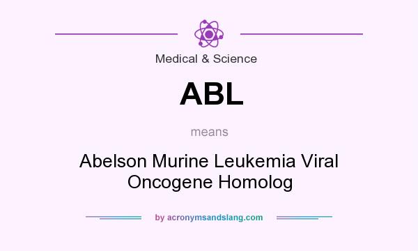 What does ABL mean? It stands for Abelson Murine Leukemia Viral Oncogene Homolog