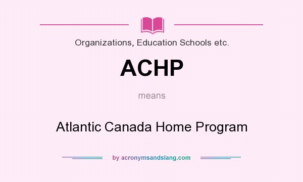 What does ACHP mean? It stands for Atlantic Canada Home Program