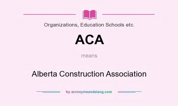 What does ACA mean? It stands for Alberta Construction Association