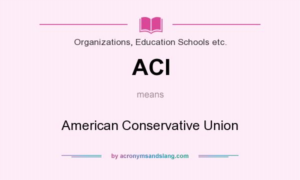 What does ACI mean? It stands for American Conservative Union