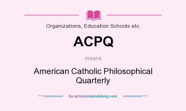 What does ACPQ mean? It stands for American Catholic Philosophical Quarterly