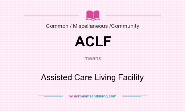 What does ACLF mean? It stands for Assisted Care Living Facility
