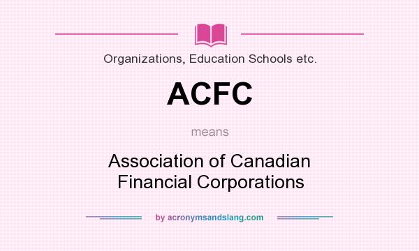 What does ACFC mean? It stands for Association of Canadian Financial Corporations
