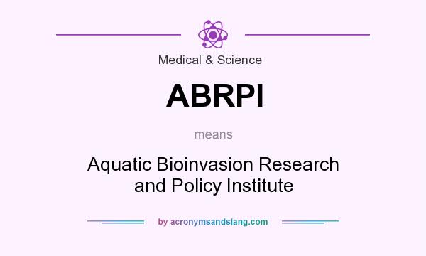 What does ABRPI mean? It stands for Aquatic Bioinvasion Research and Policy Institute