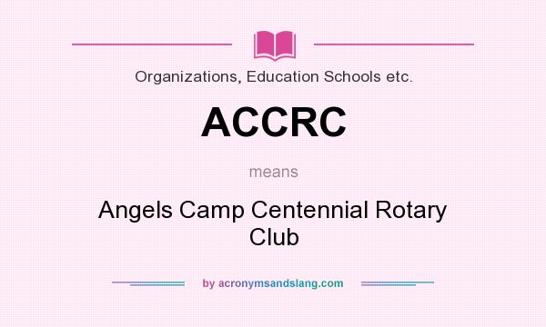 What does ACCRC mean? It stands for Angels Camp Centennial Rotary Club