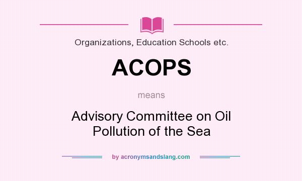 What does ACOPS mean? It stands for Advisory Committee on Oil Pollution of the Sea