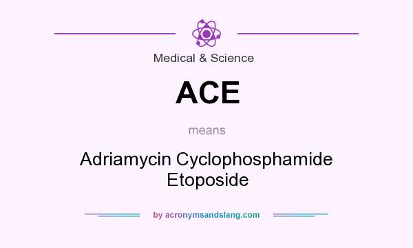 What does ACE mean? It stands for Adriamycin Cyclophosphamide Etoposide