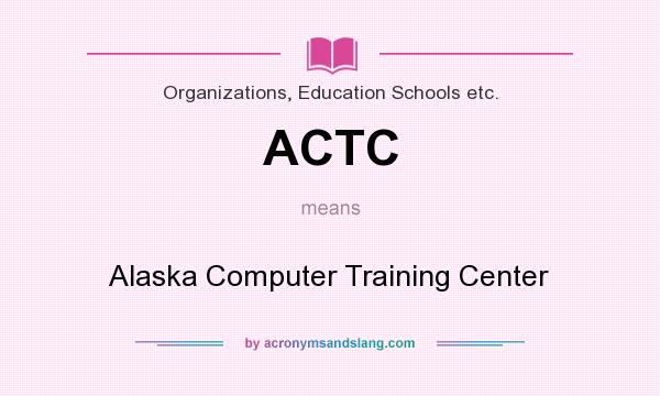 What does ACTC mean? It stands for Alaska Computer Training Center