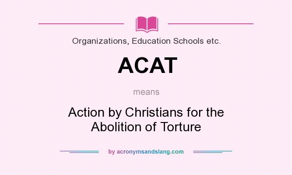 What does ACAT mean? It stands for Action by Christians for the Abolition of Torture