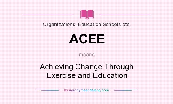What does ACEE mean? It stands for Achieving Change Through Exercise and Education
