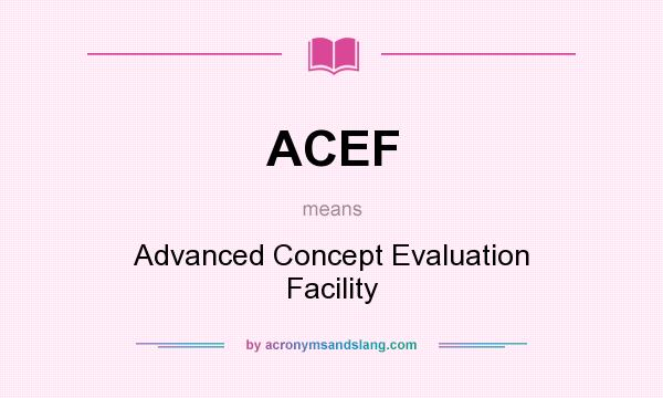 What does ACEF mean? It stands for Advanced Concept Evaluation Facility