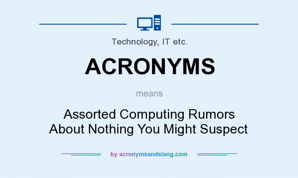 What does ACRONYMS mean? It stands for Assorted Computing Rumors About Nothing You Might Suspect