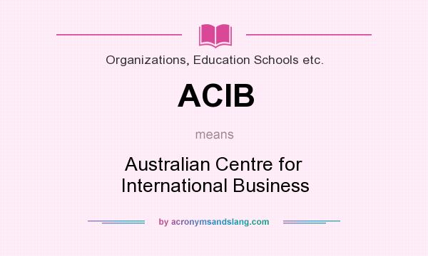 What does ACIB mean? It stands for Australian Centre for International Business