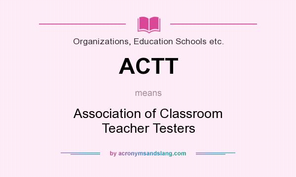 What does ACTT mean? It stands for Association of Classroom Teacher Testers