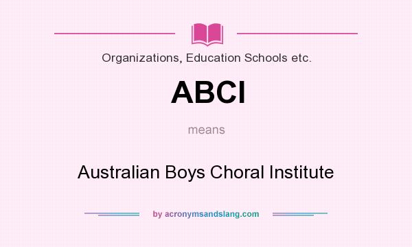What does ABCI mean? It stands for Australian Boys Choral Institute