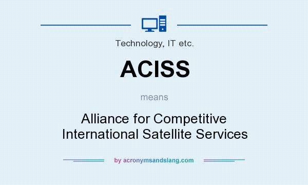 What does ACISS mean? It stands for Alliance for Competitive International Satellite Services