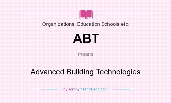 What does ABT mean? It stands for Advanced Building Technologies