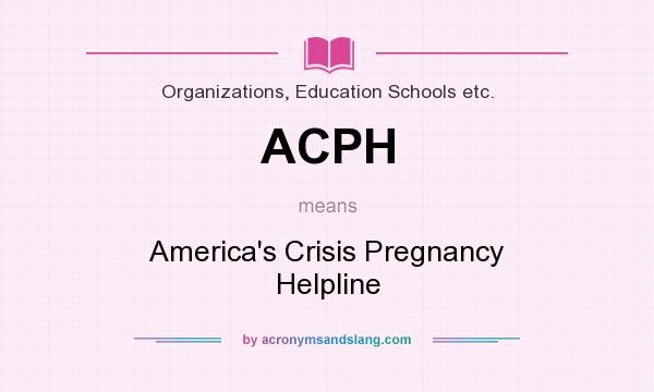 What does ACPH mean? It stands for America`s Crisis Pregnancy Helpline