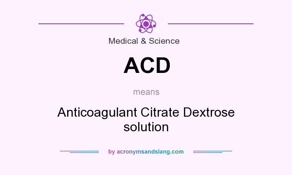 What does ACD mean? It stands for Anticoagulant Citrate Dextrose solution