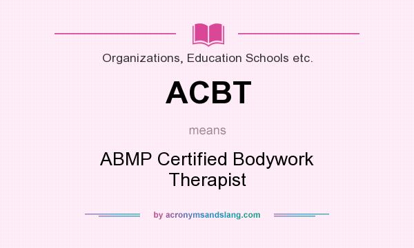What does ACBT mean? It stands for ABMP Certified Bodywork Therapist