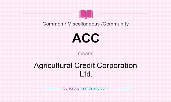 What does ACC mean? It stands for Agricultural Credit Corporation Ltd.